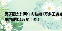 男子因太胖兩年內被扣1萬多工資如何賠償(男子因太胖兩年內被扣1萬多工資)