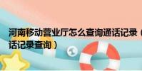 河南移動營業廳怎么查詢通話記錄(河南移動網上營業廳通話記錄查詢)