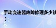 手動變速器故障修理多少錢(手動變速器故障)