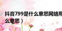 抖音799是什么意思網絡用語(抖音799是什么意思)