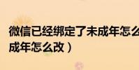 微信已經綁定了未成年怎么改(已經綁定了未成年怎么改)