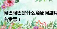 阿巴阿巴是什么意思網絡用語(阿巴阿巴是什么意思)