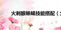 火刺眼蜥蜴技能搭配(火刺眼蜥蜴)