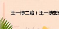 王一博二胎(王一博想要兩個孩子)