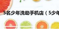 5名少年洗劫手機店(5少年洗劫一手機店)