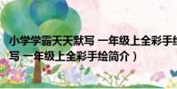 小學學霸天天默寫 一年級上全彩手繪(關于小學學霸天天默寫 一年級上全彩手繪簡介)