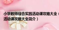 小學教師綜合實踐活動課攻略大全(關于小學教師綜合實踐活動課攻略大全簡介)