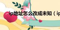 ip地址怎么改成未知(ip地址怎么改)