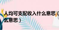 人均可支配收入什么意思(人均可支配收入什么意思)
