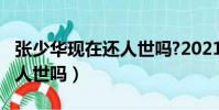 張少華現在還人世嗎?2021年(張少華現在還人世嗎)