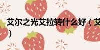 艾爾之光艾拉轉什么好(艾爾之光澄轉什么好)