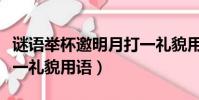 謎語舉杯邀明月打一禮貌用語(舉杯邀明月打一禮貌用語)