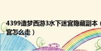 4399造夢西游3水下迷宮隱藏副本(4399造夢西游3水下迷宮怎么走)