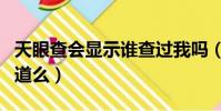天眼查會顯示誰查過我嗎(天眼查會被對方知道么)