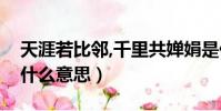 天涯若比鄰,千里共嬋娟是什么意思(嬋娟是什么意思)
