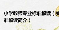 小學教師專業標準解讀(關于小學教師專業標準解讀簡介)