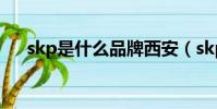 skp是什么品牌西安(skp是什么品牌)