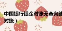 中國銀行銀企對賬無查詢結果(中國銀行銀企對賬)