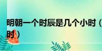 明朝一個時辰是幾個小時(一個時辰是幾個小時)