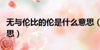 無與倫比的倫是什么意思(無與倫比是什么意思)