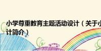 小學尊重教育主題活動設計(關于小學尊重教育主題活動設計簡介)