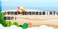 小學拼音聲母韻母拼讀全表(關于小學拼音聲母韻母拼讀全表簡介)
