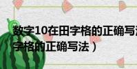 數字10在田字格的正確寫法(數字1 10在田字格的正確寫法)
