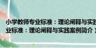 小學教師專業標準:理論闡釋與實踐案例(關于小學教師專業標準:理論闡釋與實踐案例簡介)