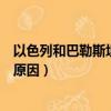 以色列和巴勒斯坦沖突的根本原因（以色列巴勒斯坦沖突的原因）