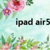 ipad air5如何截圖（ipad如何截圖）
