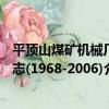 平頂山煤礦機械廠志(1968-2006)（關于平頂山煤礦機械廠志(1968-2006)介紹）