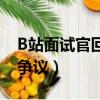 B站面試官回應招聘（B站面試官回應涉招聘爭議）