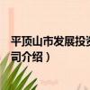 平頂山市發展投資有限公司（關于平頂山市發展投資有限公司介紹）