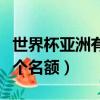 世界杯亞洲有幾個名額參賽（世界杯亞洲有幾個名額）