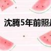 沈騰5年前照片走紅 小說（沈騰5年前照片）