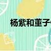 楊紫和董子健（楊紫問董子健怎么減肥）