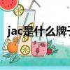 jac是什么牌子的大卡車（JAC是什么牌子）