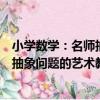 小學數學：名師抽象問題的藝術教學（關于小學數學：名師抽象問題的藝術教學簡介）