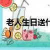 老人生日送什么水果比較好（老人生日送什么）