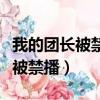 我的團長被禁播過嗎（我的團長我的團為什么被禁播）