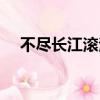 不盡長江滾滾來全詩（不盡長江滾滾來）