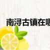 南潯古鎮在哪里好玩嗎（南潯古鎮在哪里）
