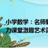 小學數學：名師魅力課堂激趣藝術（關于小學數學：名師魅力課堂激趣藝術簡介）