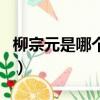 柳宗元是哪個朝代的人（柳宗元是哪個朝代的）
