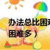 辦法總比困難多的上一句是什么?（辦法總比困難多）