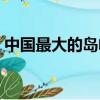 中國最大的島嶼是什么（中國最大的島嶼是）