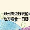 鄭州周邊好玩的地方適合一日游十一期間（鄭州周邊好玩的地方適合一日游）