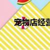 寵物店經營范圍有哪些（寵物店經營）