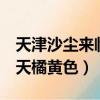 天津沙塵來臨 漫天橘黃色（北京沙塵來臨 漫天橘黃色）
