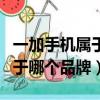一加手機屬于哪個品牌老板是誰（一加手機屬于哪個品牌）